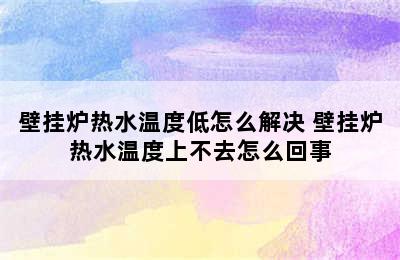 壁挂炉热水温度低怎么解决 壁挂炉热水温度上不去怎么回事